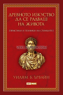Древното изкуство да се радваш на живота: Практики и техники на стоиците, Уилям Б. Ървайн