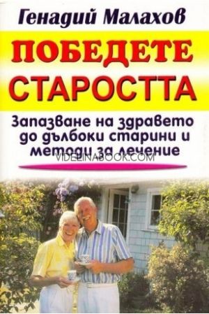 Победете старостта: Запазване на здравето до дълбоки старини и методи за лечение, Генадий Малахов