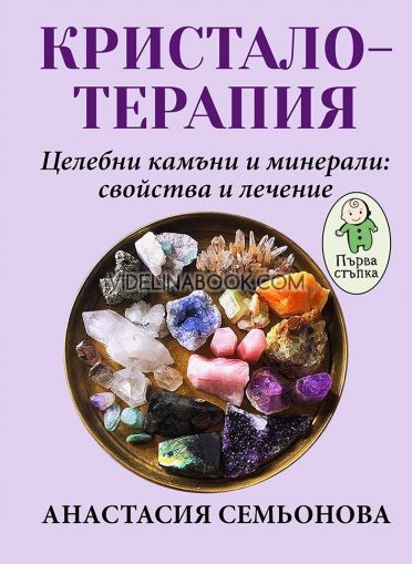 Кристалотерапия: Целебни камъни и минерали, свойства и лечение, Анастасия Семьонова
