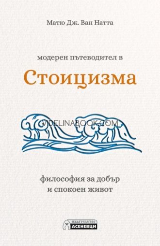 Модерен пътеводител в стоицизма: Философия за добър и спокоен живот