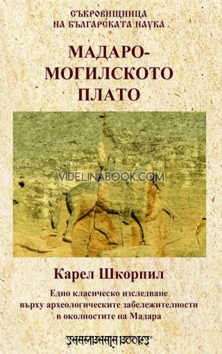Мадаро-могилското плато: Едно класическо изследване върху археологическите забележителности в околностите на Мадара, Карел Шкорпил