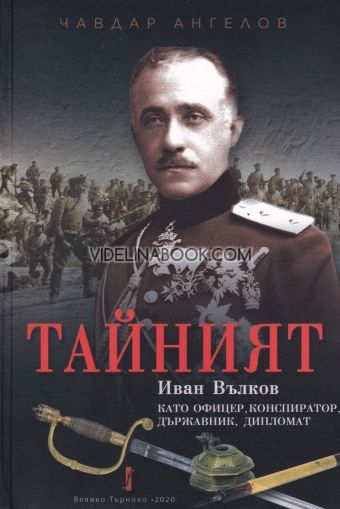 Тайният: Иван Вълков като офицер, конспиратор, държавник, дипломат