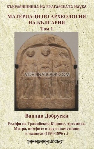 Материали по археология на България: Релефи на Тракийския конник, Артемида, Митра, нимфите и други паметници и надписи (1894-1896 г.) - Том 1