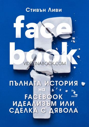 FACEBOOK: Пълната история на Facebook - идеализъм или сделка с дявола, Стивън Ливи