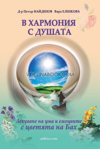 В хармония с душата: Лекуване на ума и емоциите с цветята на Бах,  Д-р Петър Найденов, Вяра Еленкова
