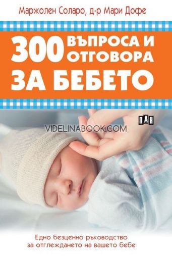 300 въпроса и отговора за бебето: Едно безценно ръководство за отглеждането на вашето бебе, Маржолен Соларо, д-р Мари Дофе