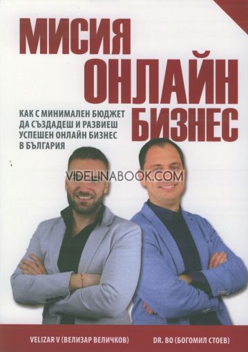 Мисия онлайн бизнес: Как с минимален бюджет да създадеш и развиеш успешен онлайн бизнес в България, Велизар Величков (Velizar V), Богомил Стоев (Dr. Bo)