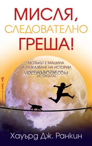 Мисля, следователно греша: Мозъкът е машина за разказване на истории, а не за търсене на истината