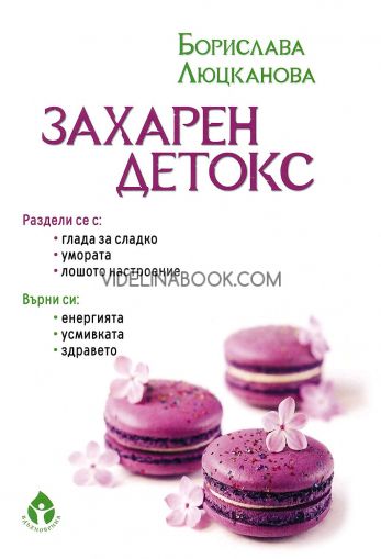 Захарен детокс: Раздели се с глада за сладко, умората, лошото настроение: Върни си енергията, усмивката, здравето