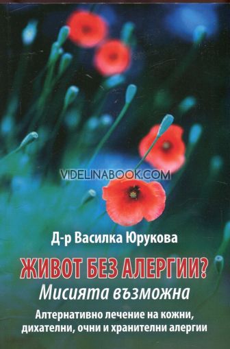 Живот без алергии: Мисията възможна. Алтернативно лечение на кожни, дихателни, очни и хранителни алергии