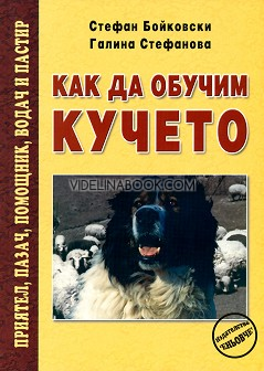 Как да обучим кучето: Приятел, пазач, помощник, водач и пастир, Стефан Бойковски, Галина Стефанова