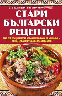 Стари български рецепти: Над 200 специалитета от всички региони на България, от най-известните до почти забравените, Сборник