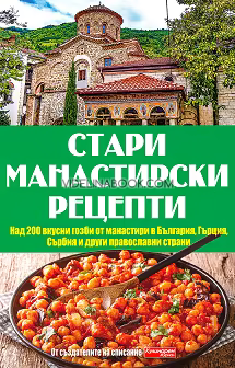 Стари манастирски рецепти: Над 200 вкусни гозби от манастири в България, Гърция, Сърбия и други православни страни, Сборник