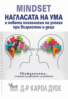 Mindset: Нагласата на ума и новата психология на успеха при възрастни и деца: Убежденията - спирачка или двигател за развитие