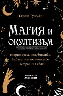 Магия и окултизъм: Спиритизъм, ясновидство, кабала, магьосничество и астралния свят, Сергей Тухолка