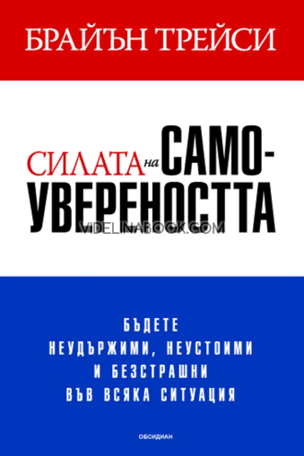 Силата на самоувереността: Бъдете неудържими, неустоими и безстрашни във всяка ситуация