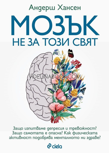 Мозък не за този свят: Защо изпитваме депресия и тревожност? Защо самотата е опасна? Как физическата активност подобрява менталното ни здраве?