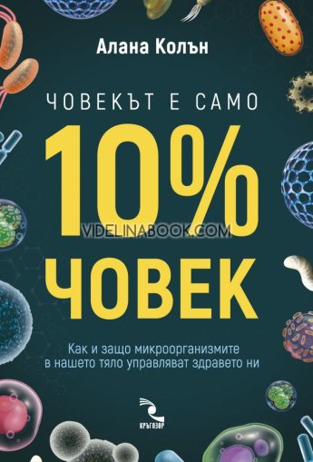 Човекът е само 10% човек: Как и защо микроорганизмите в нашето тяло управляват здравето ни