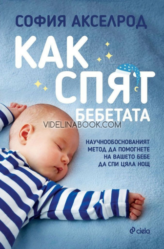 Как спят бебетата: Научнообоснованият метод да помогнете на вашето бебе да спи цяла нощ, София Акселрод
