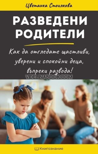 Разведени родители: Как да отгледате щастливи, спокойни и уверени деца въпреки развода