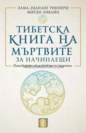 Тибетска книга на мъртвите за начинаещи: Пътеводител към живота и смъртта, Лама Лхананг Ринпоче, Морди Ливайн