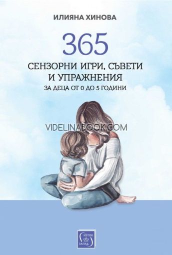 365 сензорни игри, съвети и упражнения за деца от 0 до 5 години, Илияна Хинова