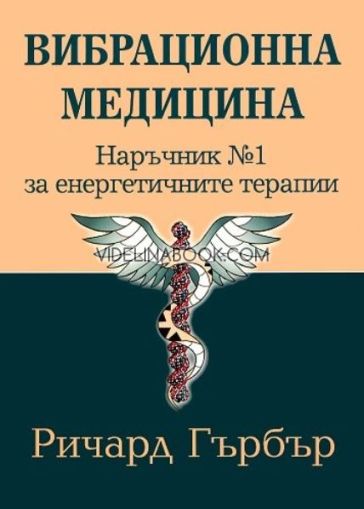 Вибрационна медицина: Наръчник No 1 за енергетичните терапии, Ричард Гърбър