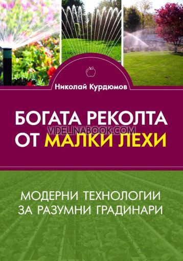 Богата реколта от малки лехи: Модерни технологии за разумни градинари, Николай Курдюмов