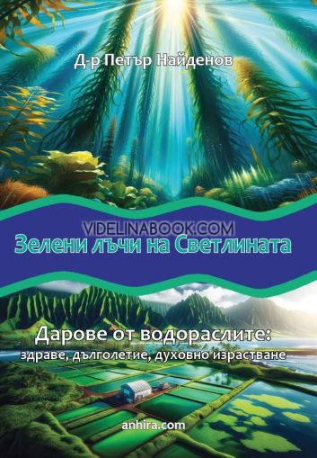 Зелени лъчи на светлината. Дарове от водораслите: здраве, дълголетие, духовно израстване, д-р Петър Найденов