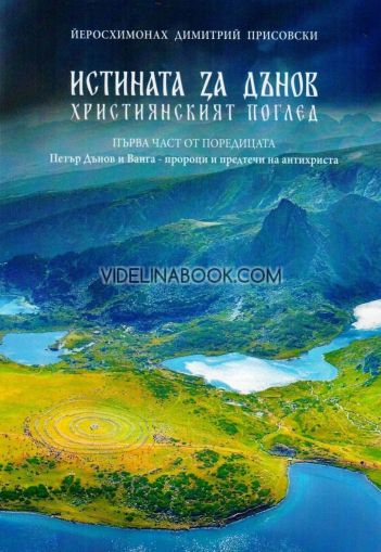 Истината за Дънов: Християнският поглед - Петър Дънов и Ванга - пророци и предтечи на антихриста - Част 1, Йеросхимонах Димитрий Присовски