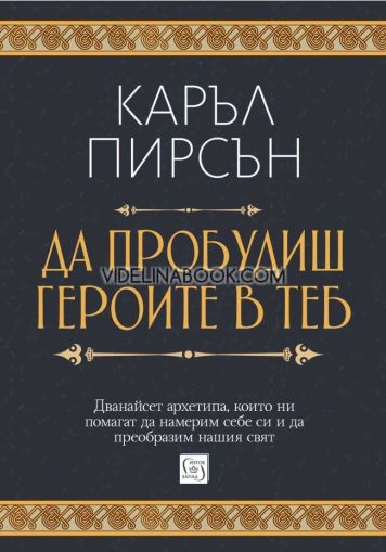 Да пробудиш героите в теб: Дванайсет архетипа, които ни помагат да намерим себе си и да преобразим нашия свят - меки корици, Каръл Пирсън