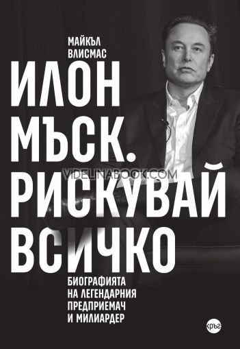 Илон Мъск: Рискувай всичко: Биография на легендарния предприемач и милиардер