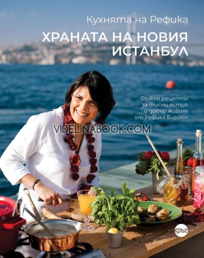 Кухнята на Рефика: Храната на новия Истанбул: Фюжън рецепти за вкусни ястия и добър живот от Рефика Биргюл