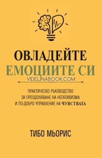 Овладейте емоциите си: Практическо ръководство за преодоляване на негативизма и по-добро управление на чувствата