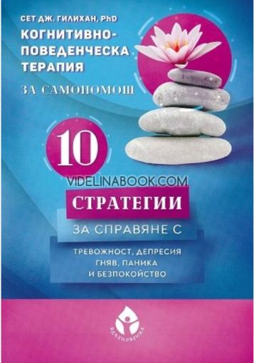 Когнитивно-поведенческа терапия за самопомощ: 10 стратегии за справяне с тревожност, депресия, гняв, паника и безпокойство