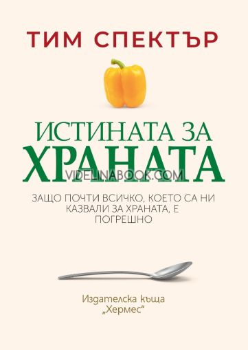 Истината за храната: Защо почти всичко, което са ни казвали за храната, е погрешно, Тим Спектър
