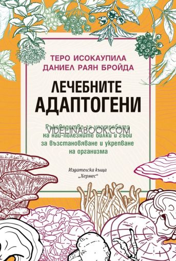 Лечебните адаптогени: Ръководство за употребата на най-полезните билки и гъби за възстановяване и укрепване на организма., Теро Исокаупила, Даниел Раян Бройда