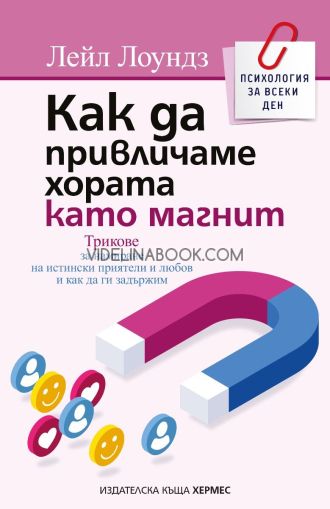 Как да привличаме хората като магнит: Трикове за намиране на истински приятели и любов и как да ги задържим