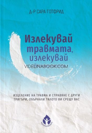 Излекувай травмата, излекувай автоимунитета си: Изцеление на травма и справяне с други тригъри, обърнали тялото ви срещу вас, д-р Сара Готфрид