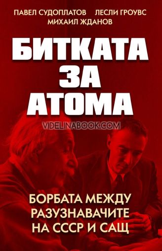 Битката за атома: Борбата между разузнавачите на СССР и САЩ, Павел Судоплатов, Лесли Гроувс, Михаил Жданов