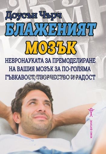 Блаженият мозък: Невронауката за премоделиране на вашия мозък за по-голяма гъвкавост, творчество и радост