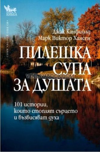 Пилешка супа за душата: 101 истории, които стоплят сърцето и възвисяват духа, Джак Канфийлд, Марк Хансен
