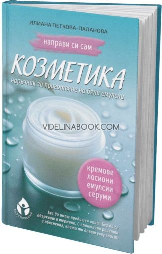 Направи си сам козметика: Наръчник за приготвяне на бели емулсии. Научи се да създаваш кремове, лосиони и серуми у дома, Илиана Петкова-Паланова
