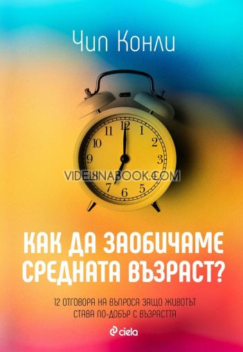Как да заобичаме средната възраст: 12 отговора на въпроса защо животът става по-добър с възрастта, Чип Конли