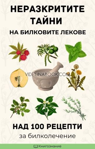 Неразкритите тайни на билковите лекове: Над 100 рецепти за билколечение, Елена Георгиева
