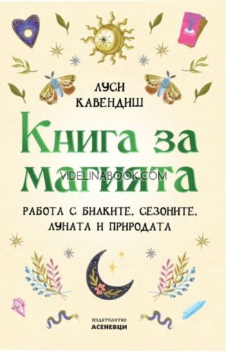 Книга за магията: Работа с билките, сезоните, луната и природата, Луси Кавендиш