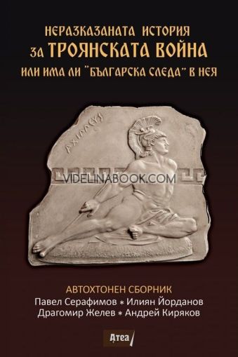 Неразказаната история за Троянската война или има ли „Българска следа“ в нея, Павел Серафимов, Илиян Йорданов, Драгомир Желев, Андрей Киряков