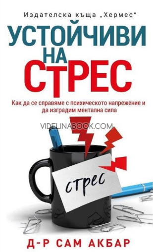 Устойчиви на стрес: Как да се справяме с психическото напрежение и да изградим ментална сила,  Д-р Сам Акбар
