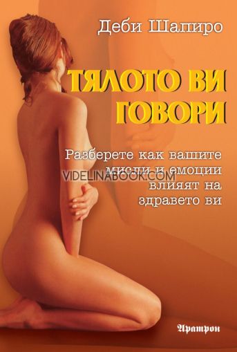 Тялото ви говори: Разберете как вашите мисли и емоции влияят на здравето ви, Деби Шапиро