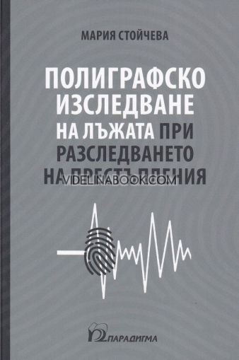 Полиграфско изследване на лъжата при разследването на престъпления - Мария Стойчева - книга 		 Полиграфско изследване на лъжата при разследването на престъпления, Мария Стойчева